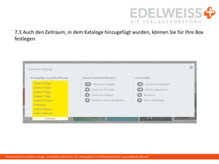 Harenberg Kommunikation Verlags- und Medien GmbH & Co. KG • Königswall 21 • D-44137 Dortmund | www.edelweiss-de.com
7.3 Auch den Zeitraum, in dem Kataloge hinzugefügt wurden, können Sie für Ihre Box
festlegen.
 