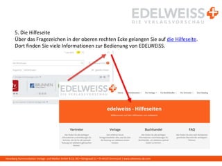 Harenberg Kommunikation Verlags- und Medien GmbH & Co. KG • Königswall 21 • D-44137 Dortmund | www.edelweiss-de.com
5. Die Hilfeseite
Über das Fragezeichen in der oberen rechten Ecke gelangen Sie auf die Hilfeseite.
Dort finden Sie viele Informationen zur Bedienung von EDELWEISS.
 