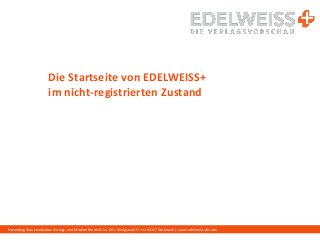 Harenberg Kommunikation Verlags- und Medien GmbH & Co. KG • Königswall 21 • D-44137 Dortmund | www.edelweiss-de.com
Die Startseite von EDELWEISS+
im nicht-registrierten Zustand
 