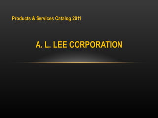 Products & Services Catalog 2011 A. L. LEE CORPORATION 