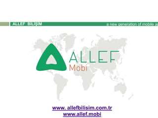 a new generation of mobile ap
www. allefbilisim.com.tr
www.allef.mobi
ALLEF BİLİŞİM
REKLAMCILIK A.Ş
 