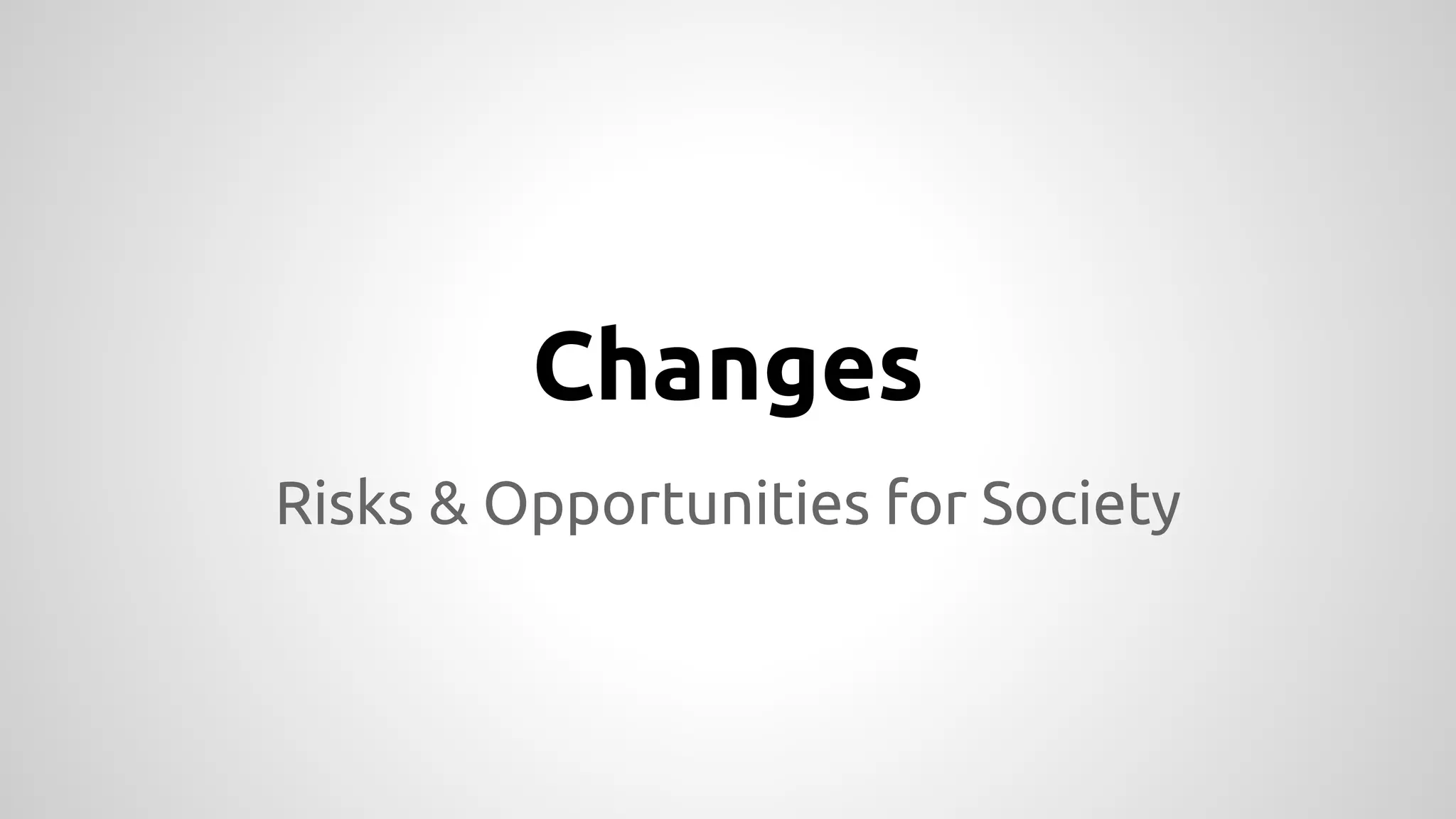 Changes 
Risks & Opportunities for Society 
 