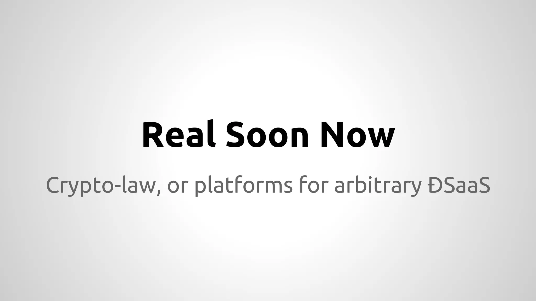 Real Soon Now 
Crypto-law, or platforms for arbitrary ÐSaaS 
 