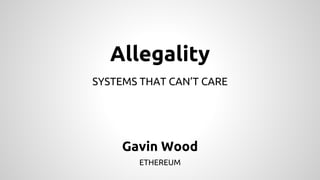 Allegality 
SYSTEMS THAT CAN’T CARE 
Gavin Wood 
ETHEREUM 
 