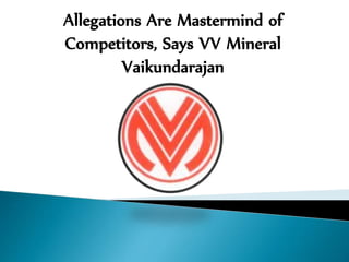 Allegations Are Mastermind of
Competitors, Says VV Mineral
Vaikundarajan
 