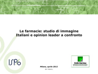 Le farmacie: studio di immagine
Italiani e opinion leader a confronto




             Milano, aprile 2012
                  (Rif. 1103v212 )
 