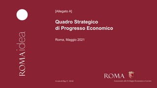 Roma, Maggio 2021
Quadro Strategico
di Progresso Economico
A cura di Ing. C. Alviti
[Allegato A]
Assessorato allo Sviluppo Economico e Lavoro
 