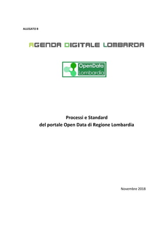 ALLEGATO B
Processi e Standard
del portale Open Data di Regione Lombardia
Novembre 2018
 