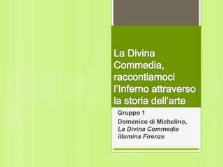 Gruppo 1
Domenico di Michelino,
La Divina Commedia
illumina Firenze
 