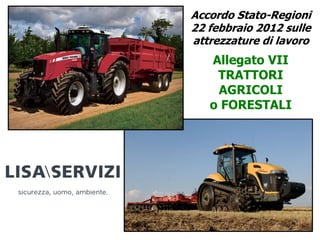Accordo Stato-Regioni
22 febbraio 2012 sulle
attrezzature di lavoro
Allegato VII
TRATTORI
AGRICOLI
o FORESTALI
 