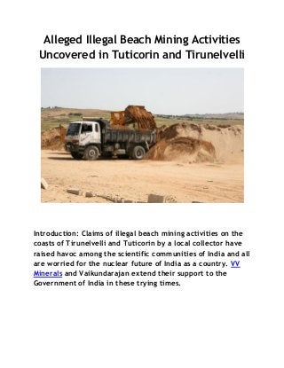 Alleged Illegal Beach Mining Activities
Uncovered in Tuticorin and Tirunelvelli
Introduction: Claims of illegal beach mining activities on the
coasts of Tirunelvelli and Tuticorin by a local collector have
raised havoc among the scientific communities of India and all
are worried for the nuclear future of India as a country. VV
Minerals and Vaikundarajan extend their support to the
Government of India in these trying times.
 
