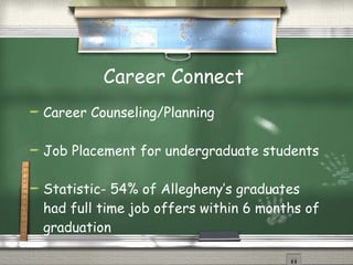Career Connect  Career Counseling/Planning  Job Placement for undergraduate students  Statistic- 54% of Allegheny’s graduates had full time job offers within 6 months of graduation  