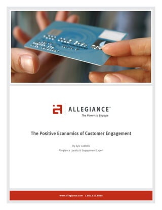 The Positive Economics of Customer Engagement

                       By Kyle LaMalfa
            Allegiance Loyalty & Engagement Expert




            www.allegiance.com 1.801.617.8000
 