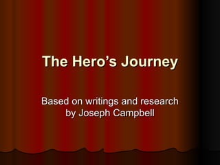 The Hero’s Journey Based on writings and research by Joseph Campbell 