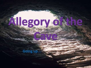 Allegory of the
     Cave
  Going up...
 