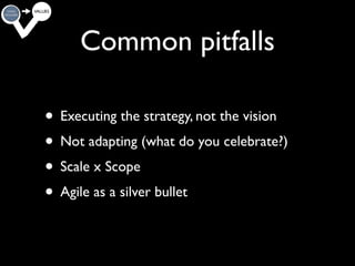 Common pitfalls
  Substitute or complement?
• Executing the strategy, not the vision
• Not adapting (what do you celebrate?)
              Adjacencies?
• Scale x Scope
• Agile as a silver bullet

                                           24
 