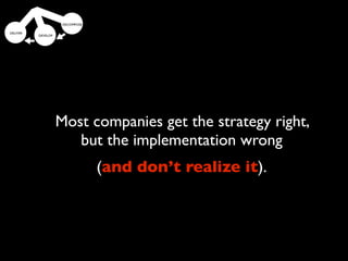 Minimum Marketable
Most companies get the strategy right,
   but the implementation wrong
            Features
      (and don’t realize it).
 