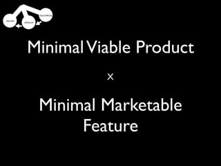 Minimal Viable Product
  Minimum XMarketable
       Features
 Minimal Marketable
      Feature
 