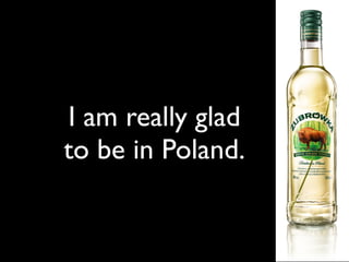 I am really glad to
   I am really glad
    be in Poland.
   to be in Poland.
 