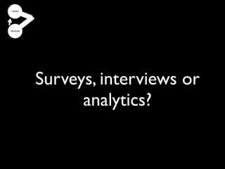 Most companies get the
   strategy interviews or
 Surveys,   right, but the
  implementation wrong
         analytics? it).
(and don’t realize
 