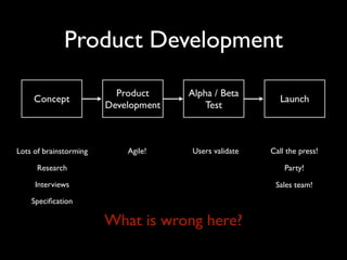 Product Development



Lots of brainstorming      Agile!   Users validate   Call the press!

      Research                                           Party!

     Interviews                                       Sales team!
    Speciﬁcation

                        What is wrong here?
 