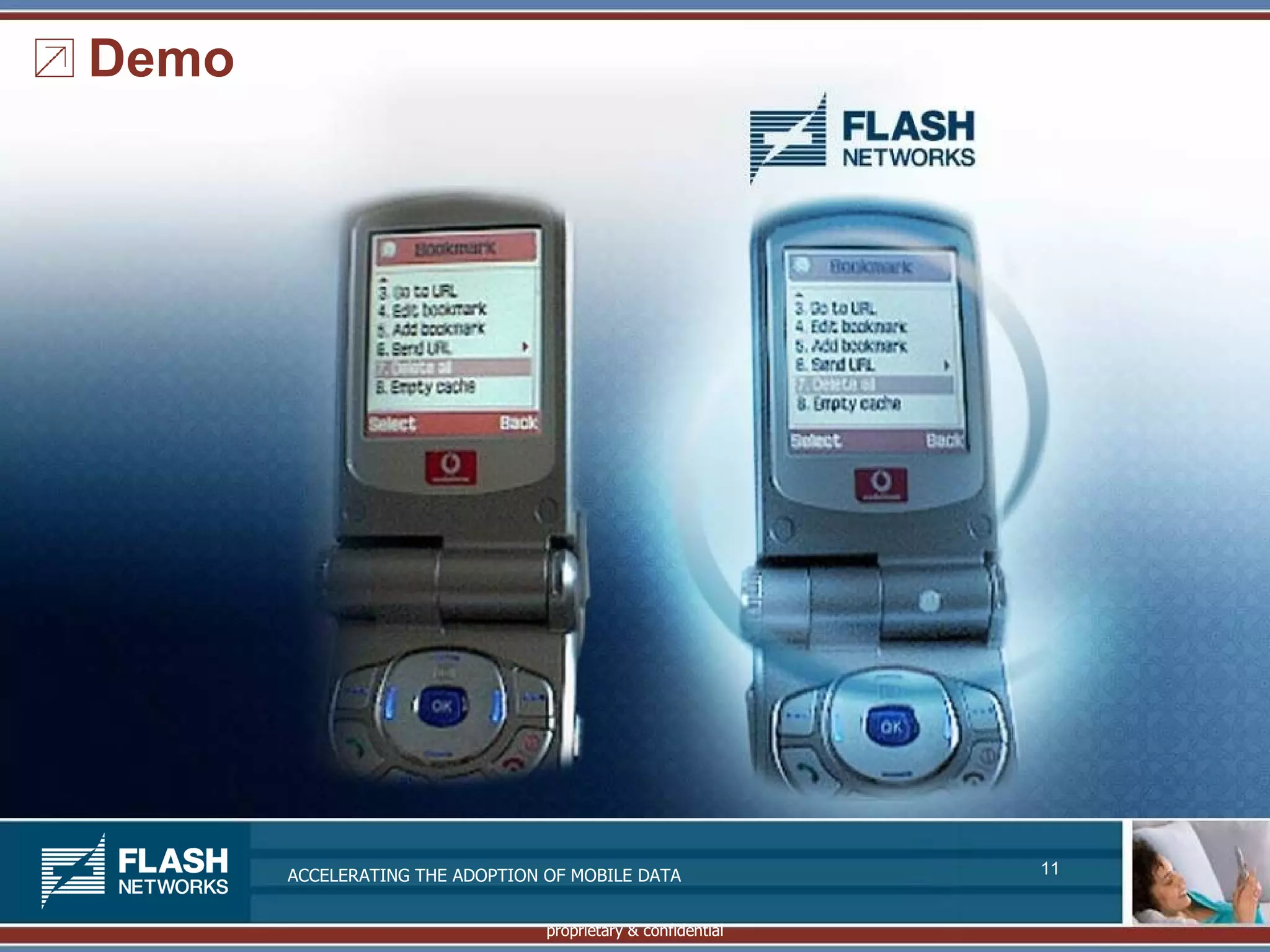 Demo




       ACCELERATING THE ADOPTION OF MOBILE DATA               11


                                 proprietary & confidential
 