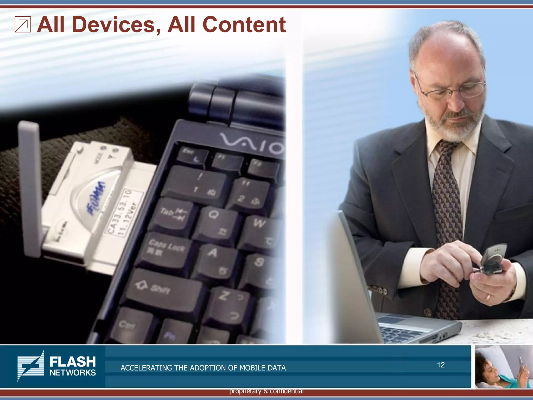 All Devices, All Content




        ACCELERATING THE ADOPTION OF MOBILE DATA               12


                                  proprietary & confidential
 