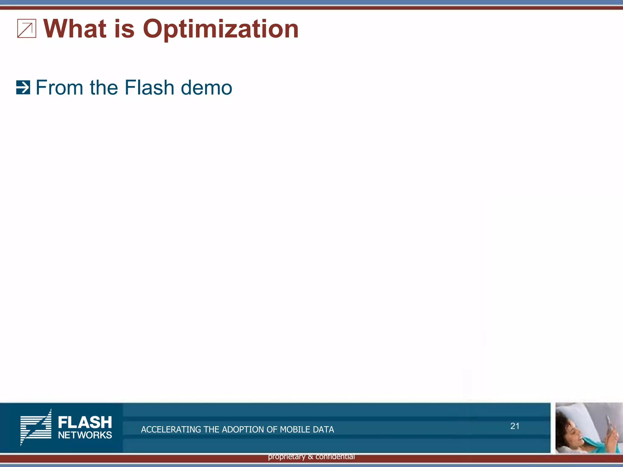 What is Optimization

From the Flash demo




          ACCELERATING THE ADOPTION OF MOBILE DATA               21


                                    proprietary & confidential
 