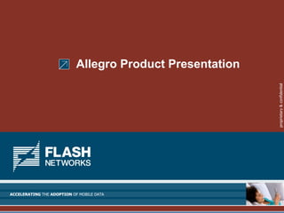 Allegro Product Presentation




                                                           proprietary & confidential
ACCELERATING THE ADOPTION OF MOBILE DATA
 
