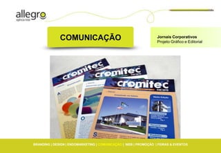 COMUNICAÇÃO                                         Jornais Corporativos
                                                                  Projeto Gráfico e Editorial




BRANDING | DESIGN | ENDOMARKETING | COMUNICAÇÃO | WEB | PROMOÇÃO | FEIRAS & EVENTOS
 
