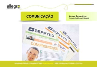 COMUNICAÇÃO                                         Jornais Corporativos
                                                                  Projeto Gráfico e Editorial




BRANDING | DESIGN | ENDOMARKETING | COMUNICAÇÃO | WEB | PROMOÇÃO | FEIRAS & EVENTOS
 