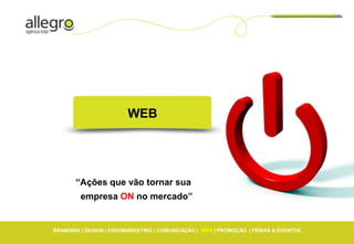 WEB




       “Ações que vão tornar sua
         empresa ON no mercado”


BRANDING | DESIGN | ENDOMARKETING | COMUNICAÇÃO | WEB | PROMOÇÃO | FEIRAS & EVENTOS
 