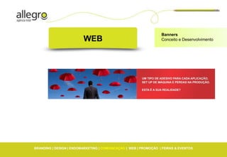 Banners
                         WEB                                      Conceito e Desenvolvimento




BRANDING | DESIGN | ENDOMARKETING | COMUNICAÇÃO | WEB | PROMOÇÃO | FEIRAS & EVENTOS
 