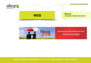 Banners
                         WEB                                      Conceito e Desenvolvimento




BRANDING | DESIGN | ENDOMARKETING | COMUNICAÇÃO | WEB | PROMOÇÃO | FEIRAS & EVENTOS
 
