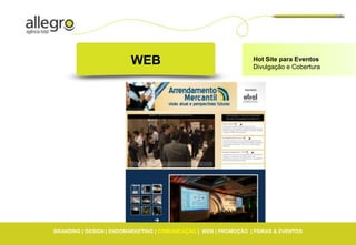 WEB                                      Hot Site para Eventos
                                                                  Divulgação e Cobertura




BRANDING | DESIGN | ENDOMARKETING | COMUNICAÇÃO | WEB | PROMOÇÃO | FEIRAS & EVENTOS
 