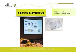 ABEL- Jantar 40 anos
          FEIRAS & EVENTOS                                        Multimídia & Peças On/Off




BRANDING | DESIGN | ENDOMARKETING | COMUNICAÇÃO | WEB | PROMOÇÃO | FEIRAS & EVENTOS
 