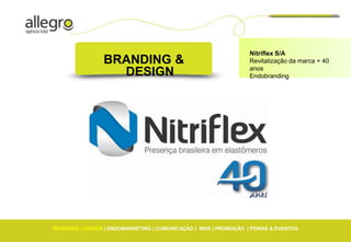 Nitriflex S/A
                 BRANDING &                                       Revitalização da marca + 40
                                                                  anos
                   DESIGN                                         Endobranding




BRANDING | DESIGN | ENDOMARKETING | COMUNICAÇÃO | WEB | PROMOÇÃO | FEIRAS & EVENTOS
 