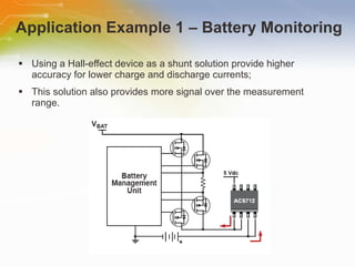 Application Example 1 – Battery Monitoring Using a Hall-effect device as a shunt solution provide higher accuracy for lower charge and discharge currents; This solution also provides more signal over the measurement range. 