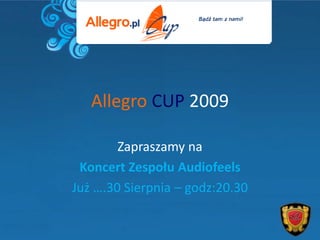 Allegro CUP 2009

        Zapraszamy na
 Koncert Zespołu Audiofeels
Już ….30 Sierpnia – godz:20.30
 