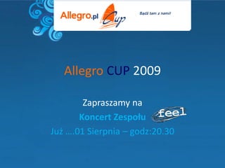 Allegro CUP 2009

        Zapraszamy na
       Koncert Zespołu
Już ….01 Sierpnia – godz:20.30
 