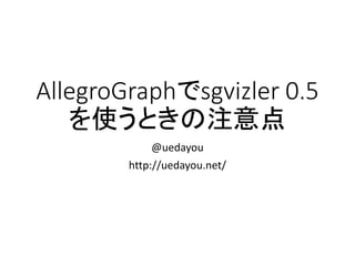 AllegroGraphでsgvizler0.5 を使うときの注意点 
@uedayou 
http://uedayou.net/  