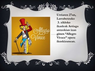 Urriaren 27an, 
Larrabetzuko 
3. zikloko 
ikasleak Arriaga 
antzokian izan 
ginen “Allegro 
Vivace” opera 
ikuskizunean. 
 