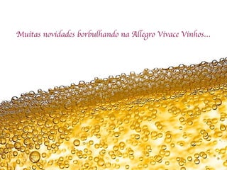 Bom dia
Muitas novidades borbulhando na Allegro Vivace Vinhos…
 