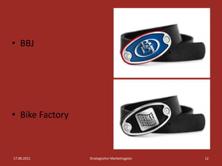 • BBJ




• Bike Factory



17.08.2012       Strategischer Marketingplan   12
 
