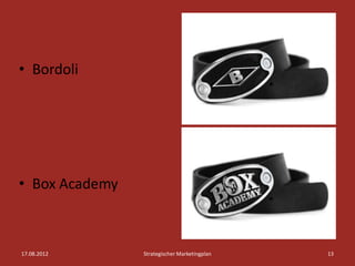 • Bordoli




• Box Academy



17.08.2012      Strategischer Marketingplan   13
 