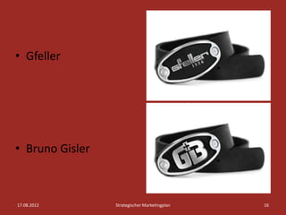• Gfeller




• Bruno Gisler



17.08.2012       Strategischer Marketingplan   16
 