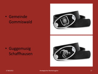 • Gemeinde
  Gommiswald




• Guggemusig
  Schaffhausen


17.08.2012       Strategischer Marketingplan   17
 