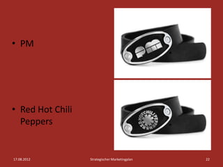 • PM




• Red Hot Chili
  Peppers


17.08.2012        Strategischer Marketingplan   22
 