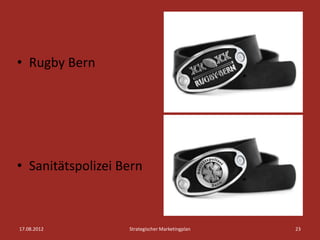 • Rugby Bern




• Sanitätspolizei Bern



17.08.2012         Strategischer Marketingplan   23
 