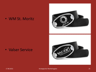 • WM St. Moritz




• Valser Service



17.08.2012         Strategischer Marketingplan   25
 